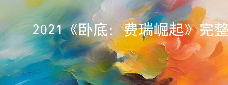 ﻿鲍国兴发布﻿2021《卧底：费瑞崛起》完整版电影/在线观看/百度云-美剧天堂